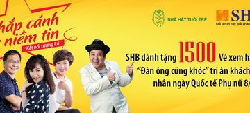 SHB dành tặng 1500 vé xem hài kịch Đàn ông cũng khóc tri ân khách hàng nhân ...